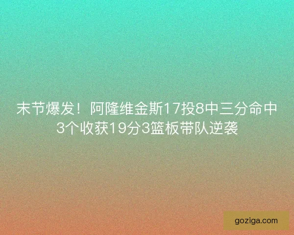 末节爆发！阿隆维金斯17投8中三分命中3个收获19分3篮板带队逆袭
