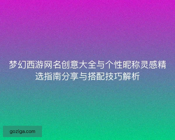 梦幻西游网名创意大全与个性昵称灵感精选指南分享与搭配技巧解析