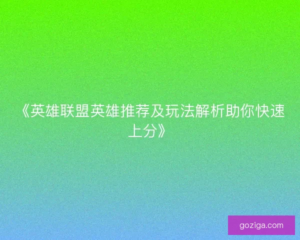 《英雄联盟英雄推荐及玩法解析助你快速上分》