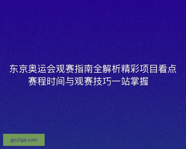 东京奥运会观赛指南全解析精彩项目看点赛程时间与观赛技巧一站掌握🏅