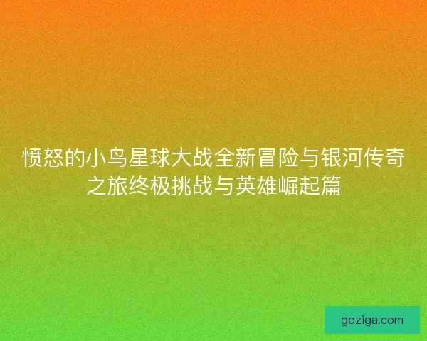 愤怒的小鸟星球大战全新冒险与银河传奇之旅终极挑战与英雄崛起篇