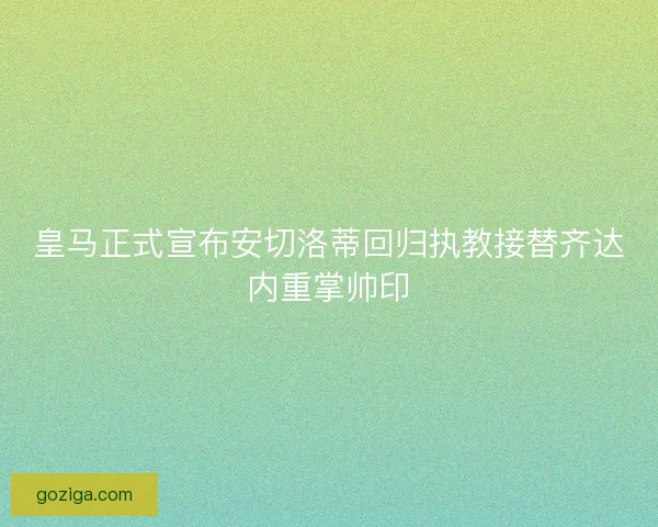 皇马正式宣布安切洛蒂回归执教接替齐达内重掌帅印