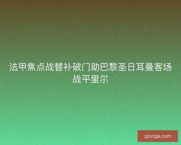 法甲焦点战替补破门助巴黎圣日耳曼客场战平里尔
