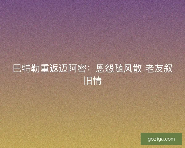 巴特勒重返迈阿密：恩怨随风散 老友叙旧情