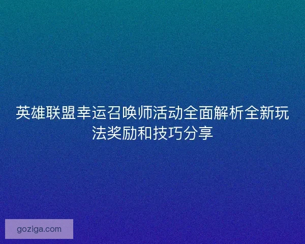 英雄联盟幸运召唤师活动全面解析全新玩法奖励和技巧分享 英雄联盟幸运召唤师活动全面解析全新玩法奖励和技巧分享