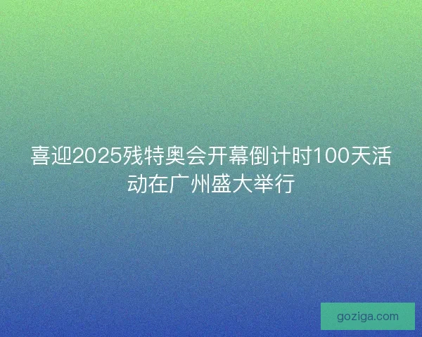 喜迎2025残特奥会开幕倒计时100天活动在广州盛大举行