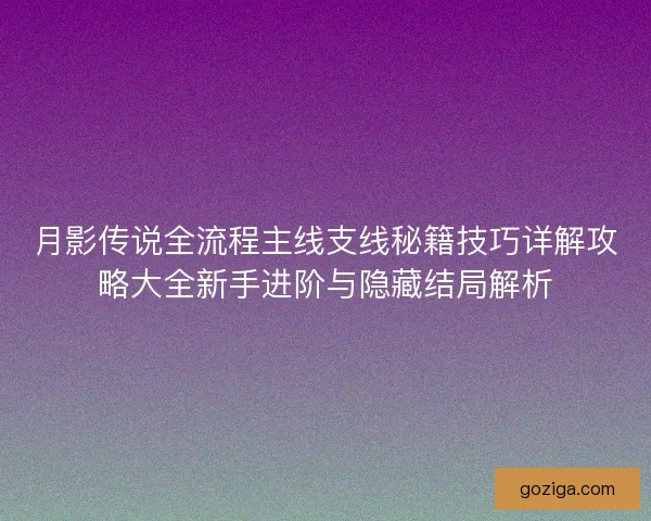 月影传说全流程主线支线秘籍技巧详解攻略大全新手进阶与隐藏结局解析